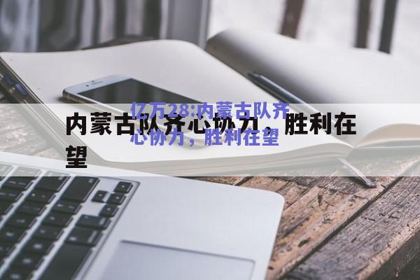 亿万28:内蒙古队齐心协力，胜利在望