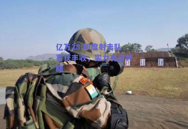 亿万28:印度射击队喜获丰收，实力有目共睹