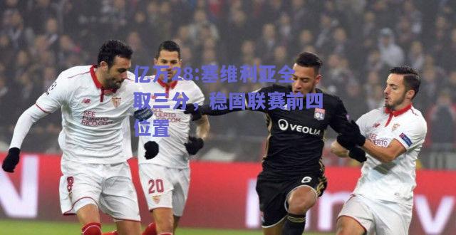 亿万28:塞维利亚全取三分，稳固联赛前四位置