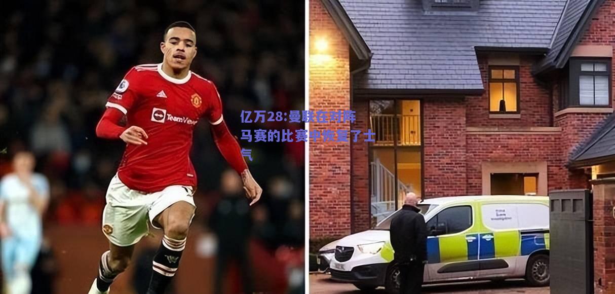 亿万28:曼联在对阵马赛的比赛中恢复了士气