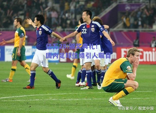 亿万28:颁奖典礼！国内足球佳绩引人瞩目
