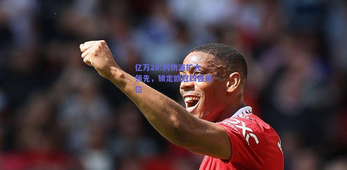 亿万28:利物浦扩大领先，锁定欧冠四强席位