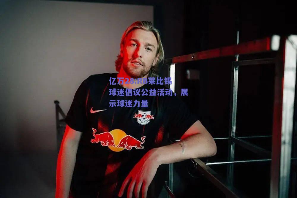 亿万28:RB莱比锡球迷倡议公益活动，展示球迷力量