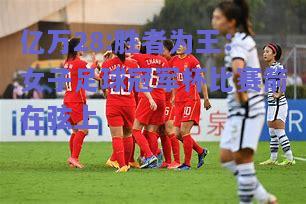 亿万28:胜者为王：女子足球冠军杯比赛箭在弦上