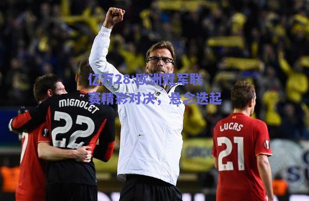 亿万28:欧洲冠军联赛精彩对决，悬念迭起