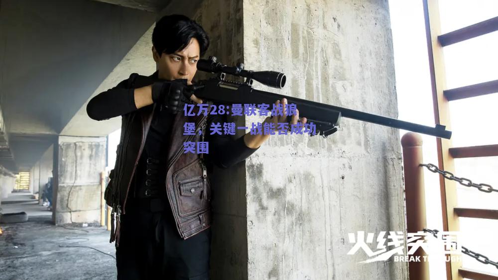 亿万28:曼联客战狼堡，关键一战能否成功突围
