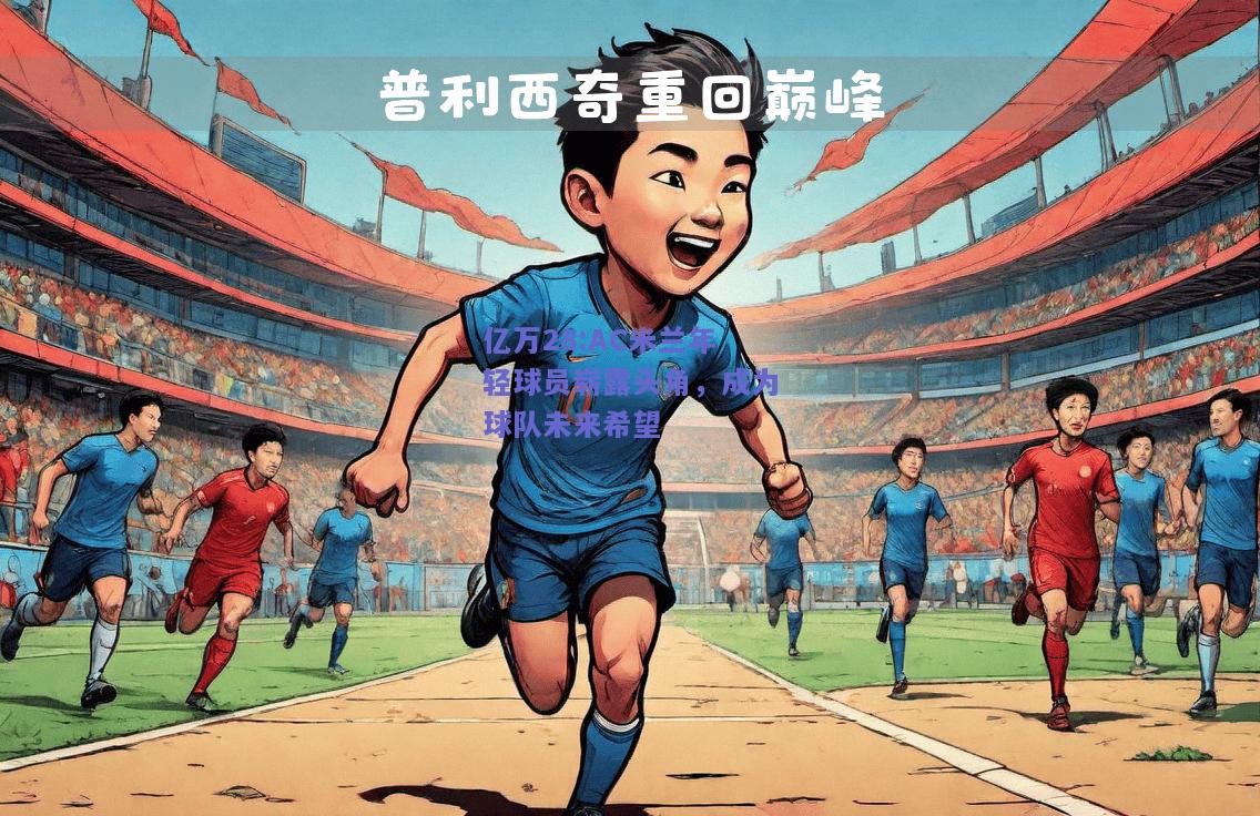 亿万28:AC米兰年轻球员崭露头角，成为球队未来希望