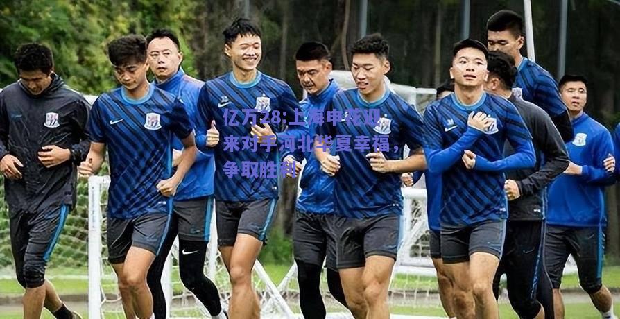 亿万28:上海申花迎来对手河北华夏幸福，争取胜利