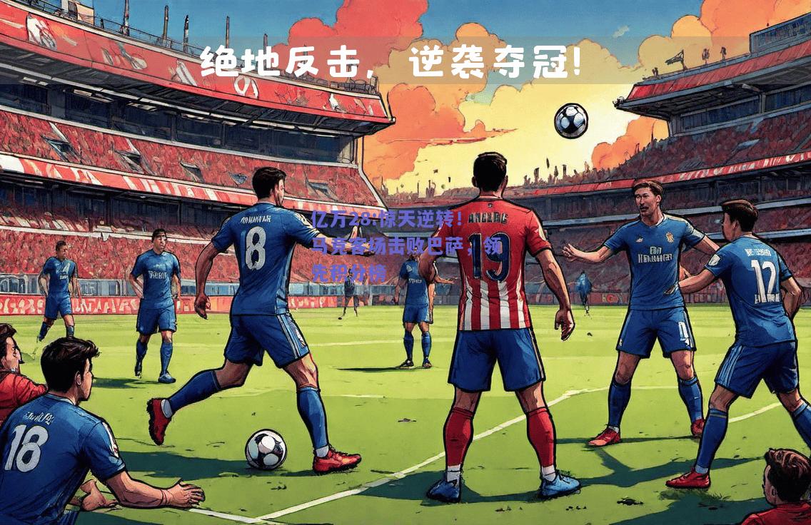 亿万28:惊天逆转！马竞客场击败巴萨，领先积分榜