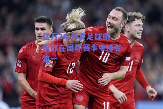 亿万28:丹麦足球俱乐部在国际赛事中排名第一