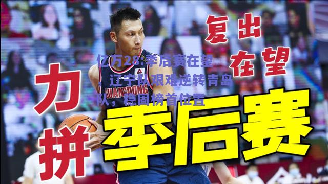亿万28:季后赛在望，辽宁队艰难逆转青岛队，稳固榜首位置