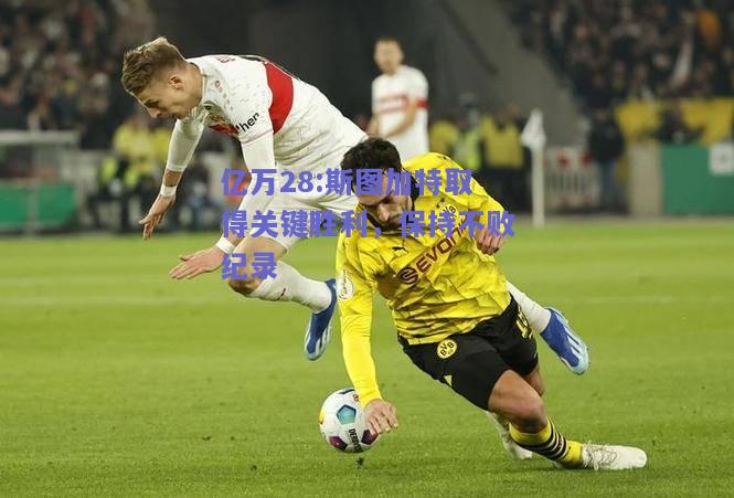 亿万28:斯图加特取得关键胜利，保持不败纪录