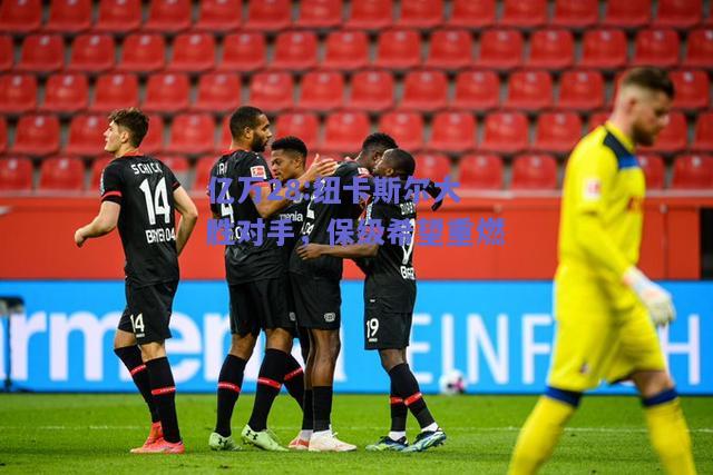 亿万28:纽卡斯尔大胜对手，保级希望重燃