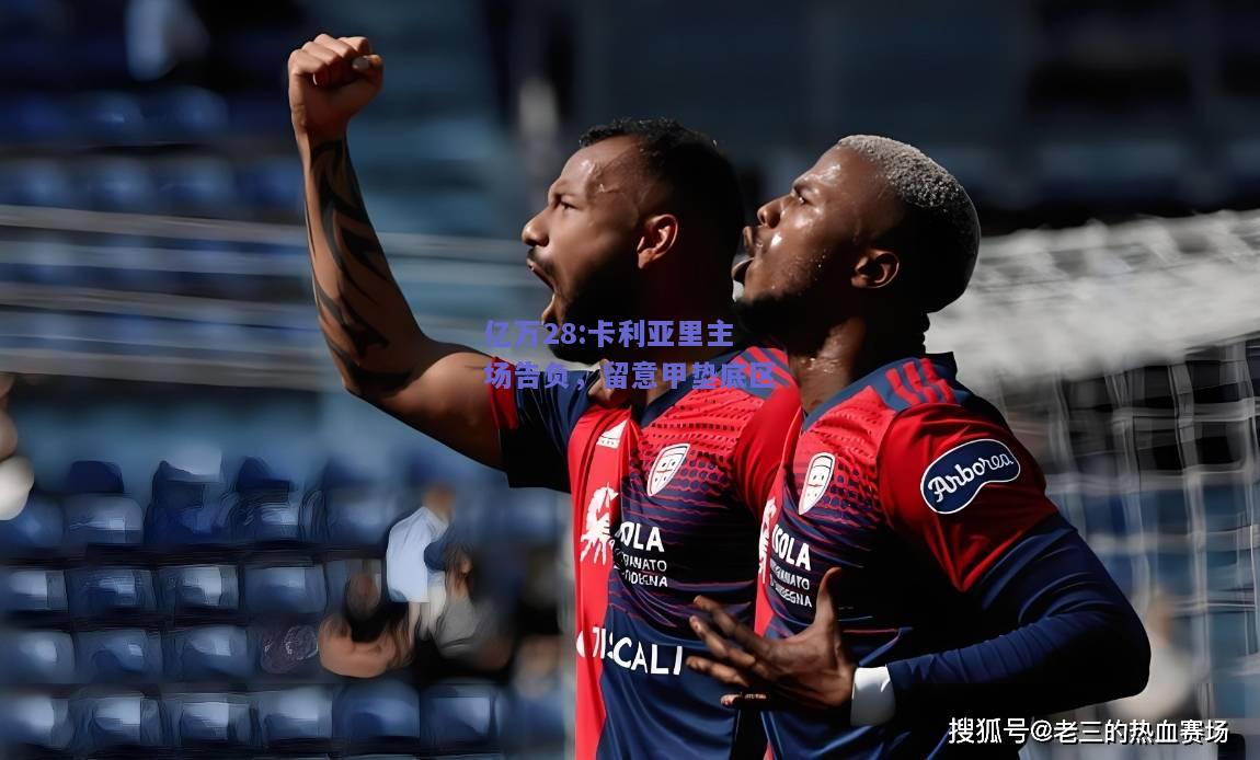 亿万28:卡利亚里主场告负，留意甲垫底区