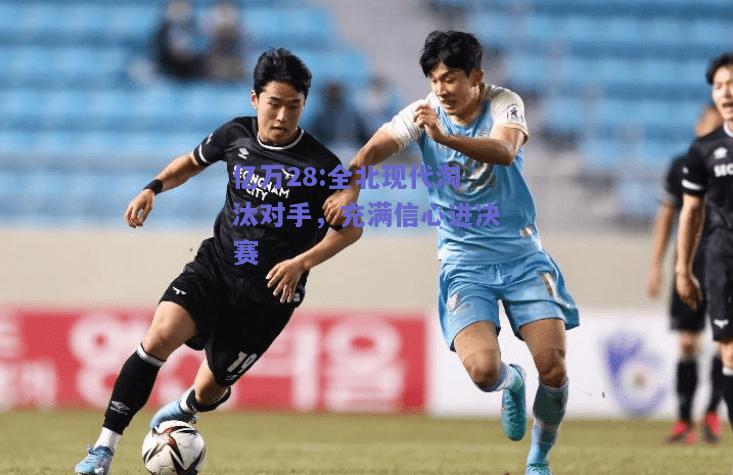 亿万28:全北现代淘汰对手，充满信心进决赛