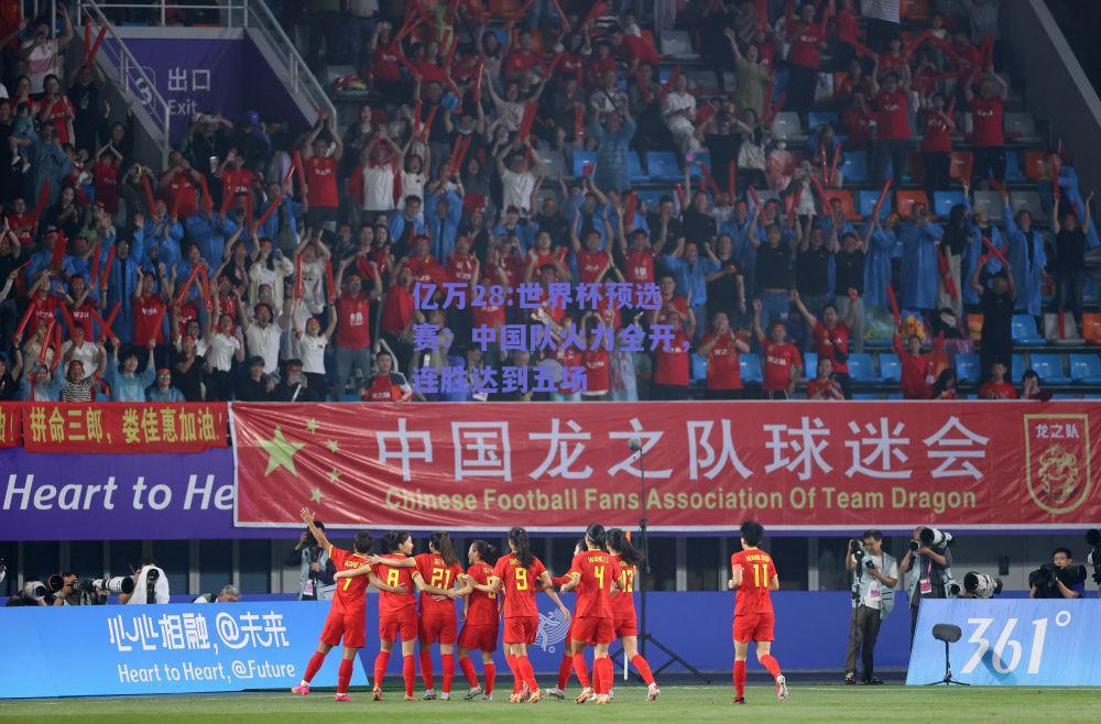 亿万28:世界杯预选赛：中国队火力全开，连胜达到五场