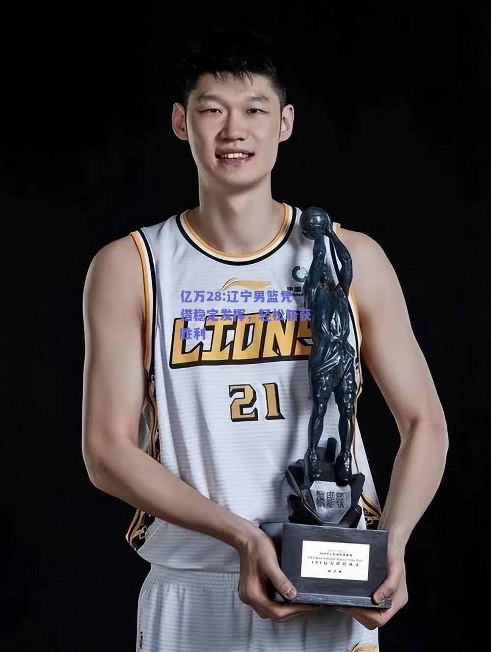 亿万28:辽宁男篮凭借稳定发挥，轻松斩获胜利