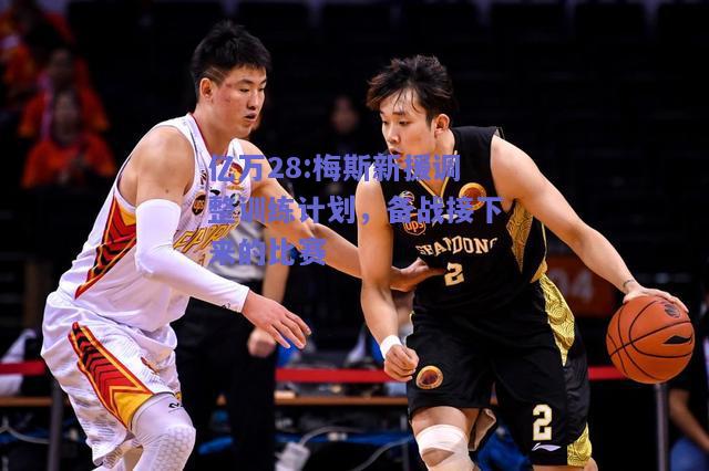 亿万28:梅斯新援调整训练计划，备战接下来的比赛