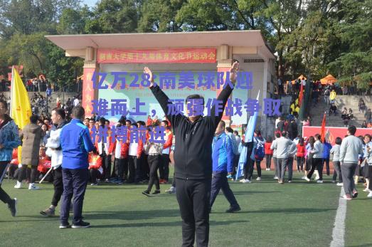 亿万28:南美球队迎难而上，顽强作战争取拼搏前进